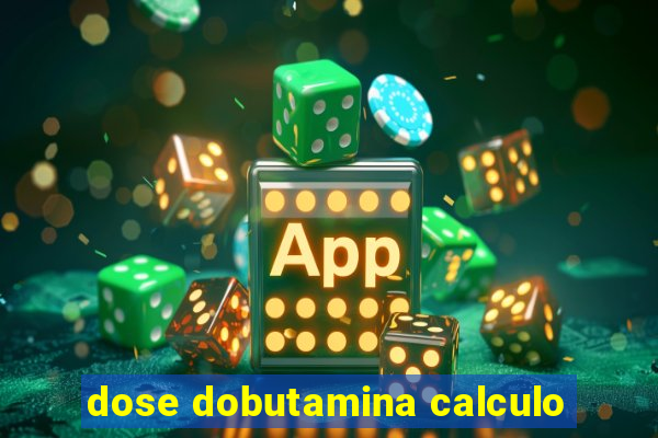 dose dobutamina calculo